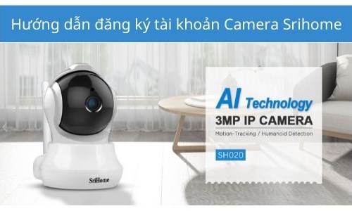 Hướng dẫn đăng ký tài khoản camera srihome chỉ trong vài giây.