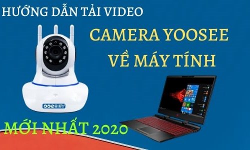 Hướng dẫn cách tải video camera yoosee về máy tính